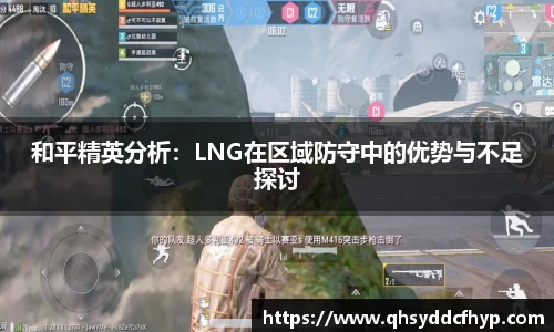 和平精英分析：LNG在区域防守中的优势与不足探讨